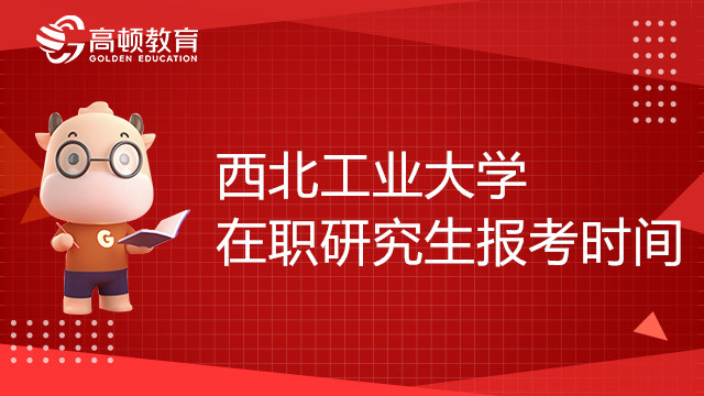 23年西北工业大学在职研究生报考时间确定了吗？考研备考须知
