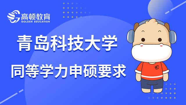 青岛科技大学同等学力人员申硕有哪些要求？23年备考好文