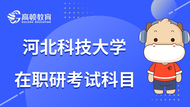 23年河北科技大学在职研究生考试科目有哪些？考前必读