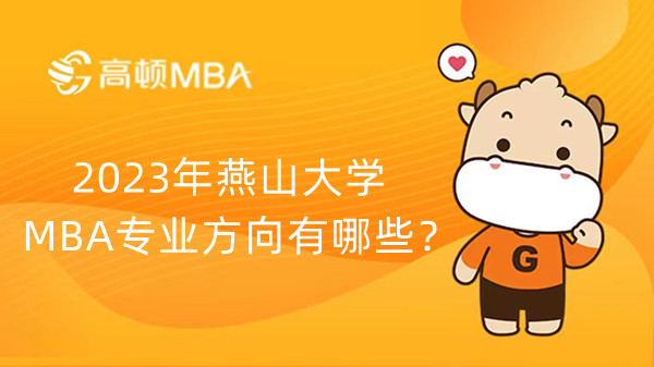 2023年燕山大学MBA专业方向有哪些？点击查看