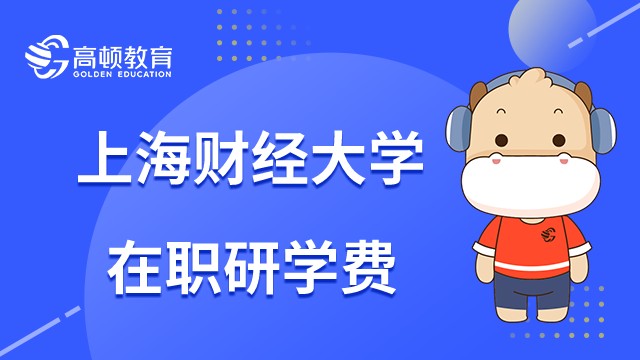 上海财经大学在职研究生学费多少钱?23年报考要花多少？