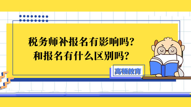 税务师补报名有影响吗？和报名有什么区别吗？