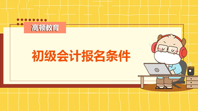 广州初级会计报名条件你符合吗？怎么完成报名？
