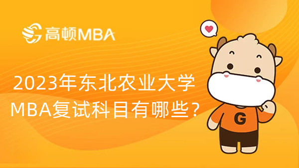 2023年东北农业大学MBA复试科目有哪些？有英语吗？