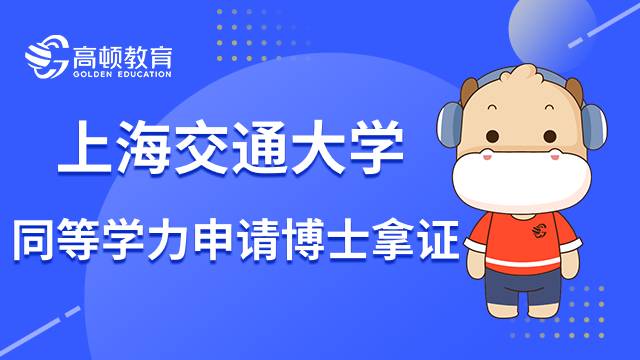 上海交通大学同等学力申请博士怎么拿证书？23年报名攻略