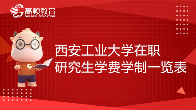 23年西安工业大学在职研究生学费学制一览表，值的收藏！