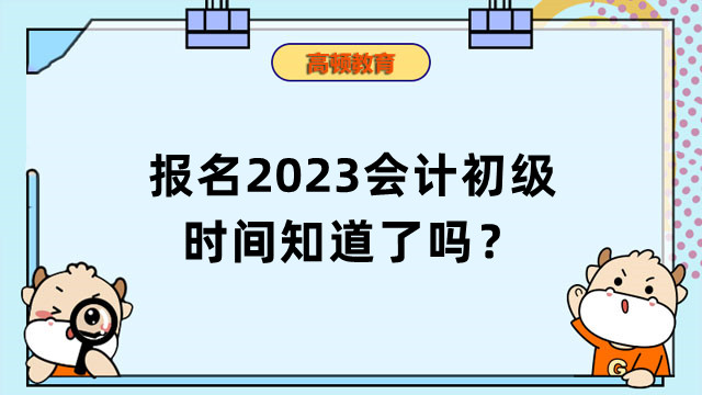 报名2023会计初级时间知道了吗？