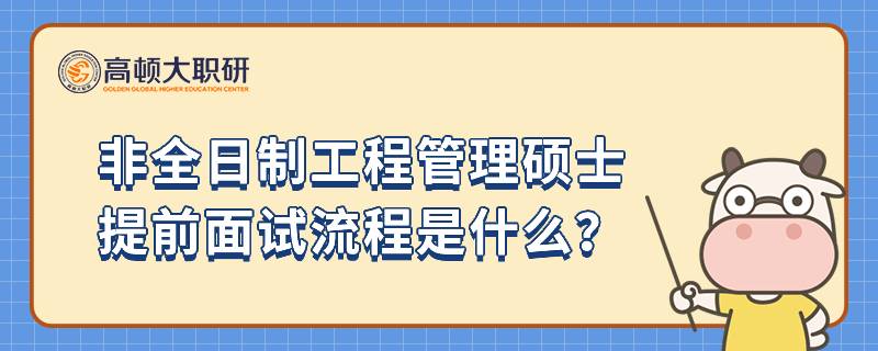 非全日制工程管理硕士提前面试流程是什么？23年考研好文