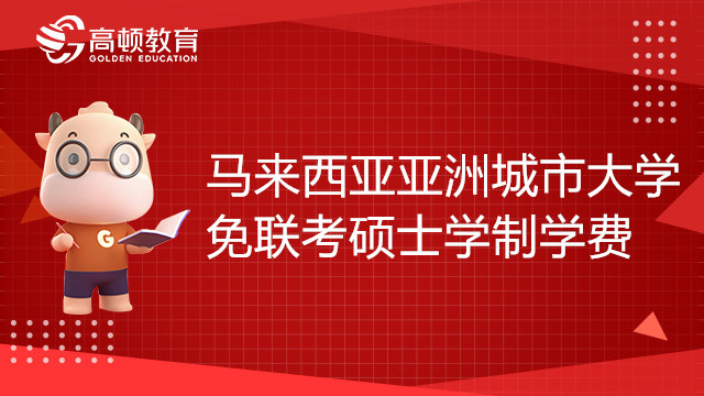 马来西亚亚洲城市大学免联考硕士学制学费一览表，国际考生赶紧来看！