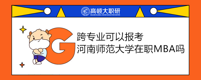 跨专业可以报考河南师范大学在职MBA吗