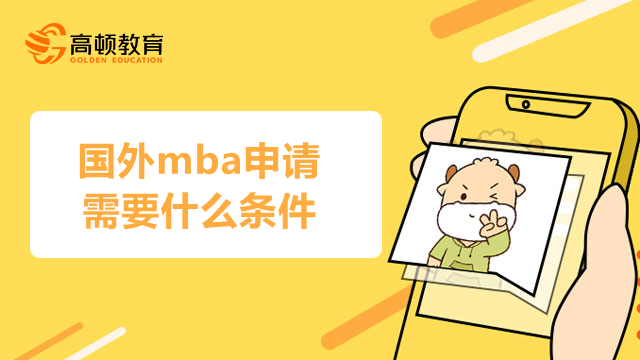 国外mba申请需要什么条件？看这一篇就够了