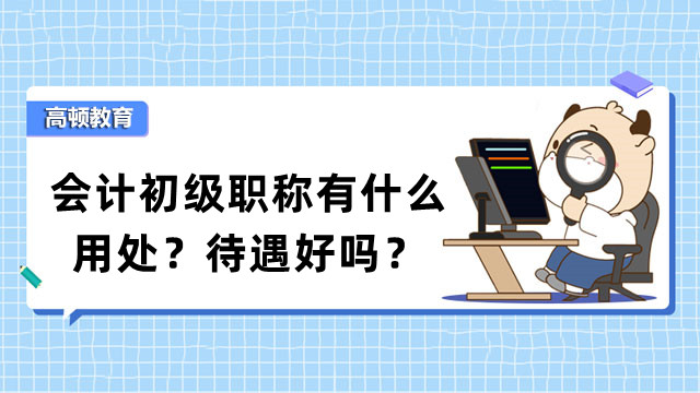 会计初级职称有什么用处？待遇好吗？