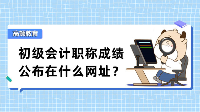 初级会计职称成绩公布在什么网址？