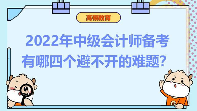 2022年中级会计师备考有哪四个避不开的难题?