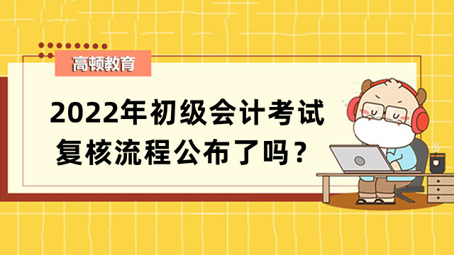 2022年初级会计考试复核流程公布了吗？