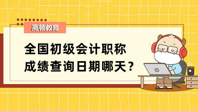 全国初级会计职称成绩查询日期哪天？