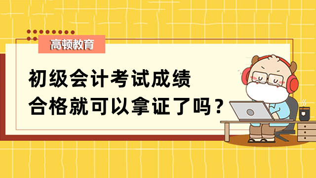 初级会计考试成绩合格就可以拿证了吗？