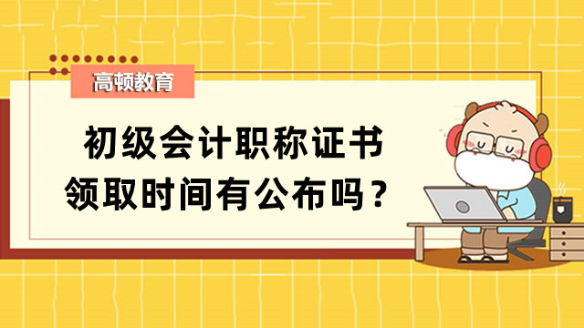 初级会计职称证书领取时间有公布吗？