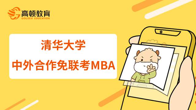 清华大学中外合作免联考MBA招生简章全解！2023报考攻略