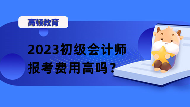 2023初级会计师报考费用高吗？