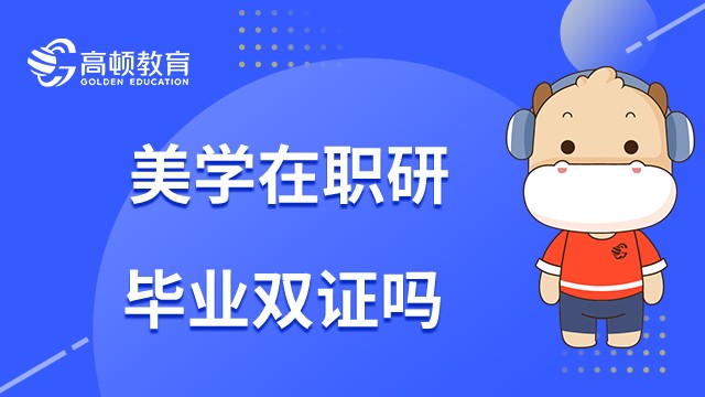 美学在职研究生毕业后能获得双证吗？2023年考生必读