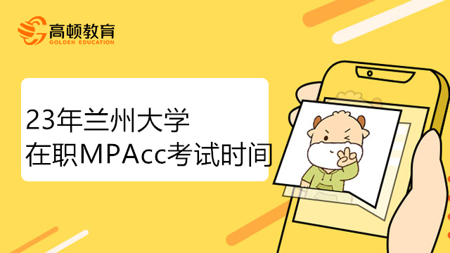 23年兰州大学在职MPAcc考试时间确定了吗？点击了解