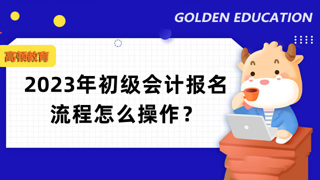 2023年初级会计报名流程怎么操作？