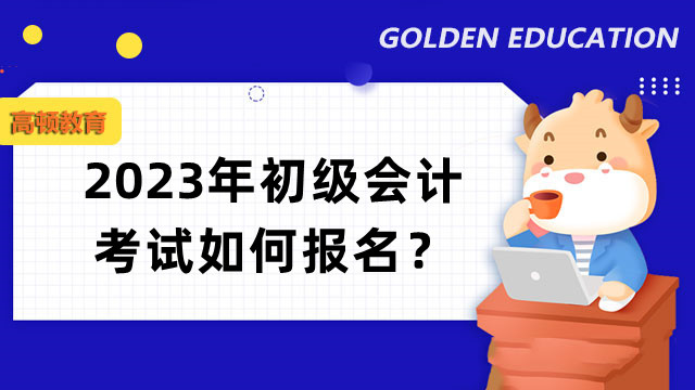 2023年初级会计考试如何报名？