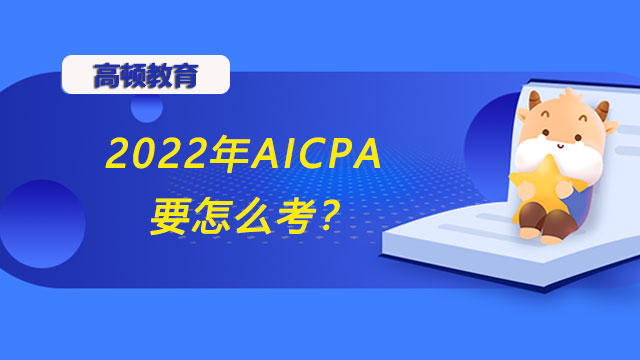 2022年AICPA要怎么考？AICPA考试的报名有什么流程？