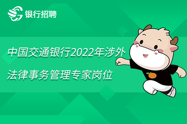 中國(guó)交通銀行2022年涉外法律事務(wù)管理專家崗位有空缺，點(diǎn)擊投遞