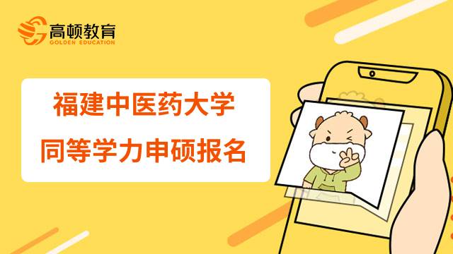 福建中医药大学23年同等学力申请硕士该如何报名？考研人注意