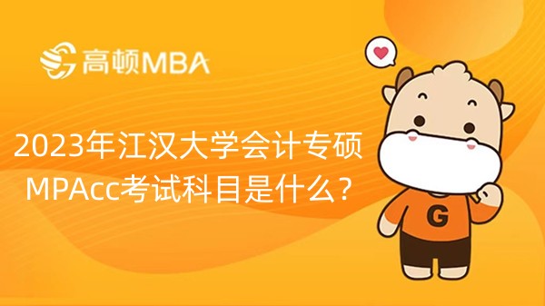 2023年江汉大学会计专硕MPAcc考试科目是什么？需要加试吗？