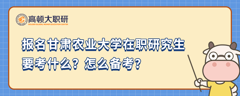 报名甘肃农业大学在职研究生要考什么？怎么备考？