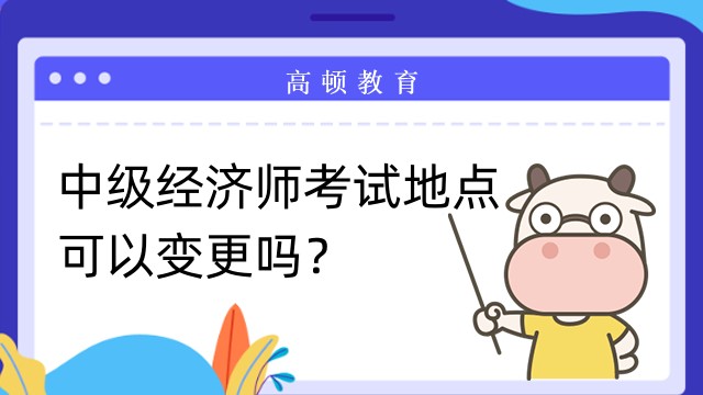 中级经济师的考试地点可以变更吗？