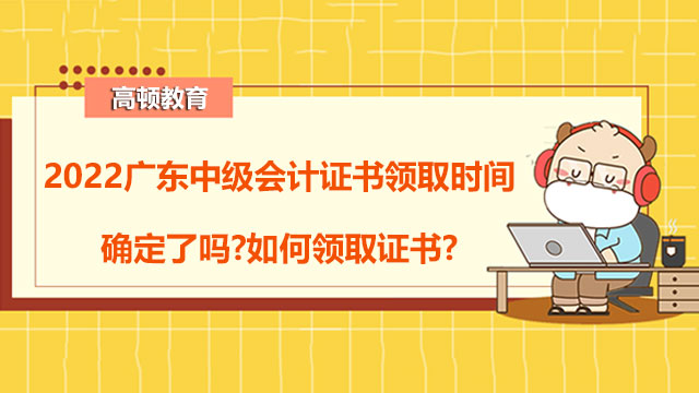 2022广东中级会计证书领取时间确定了吗?如何领取证书?