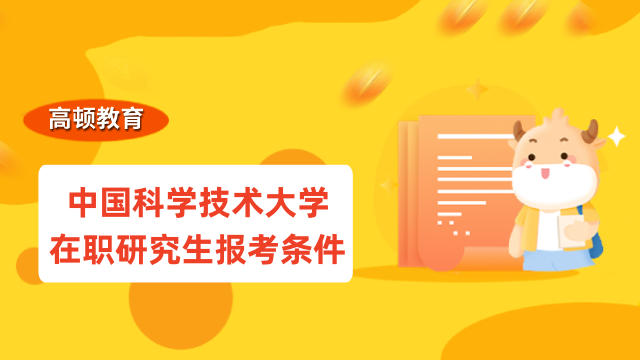 2023年中国科学技术大学在职研究生报考条件确定！点击查看