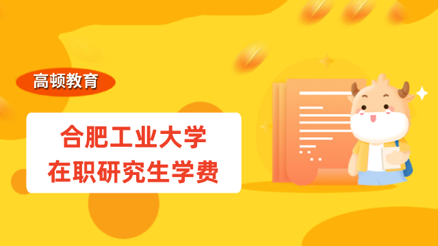 2023年合肥工业大学在职研究生学费多少？安徽在职研费用