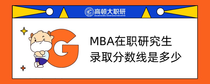 MBA在职研究生录取分数线是多少？来看看