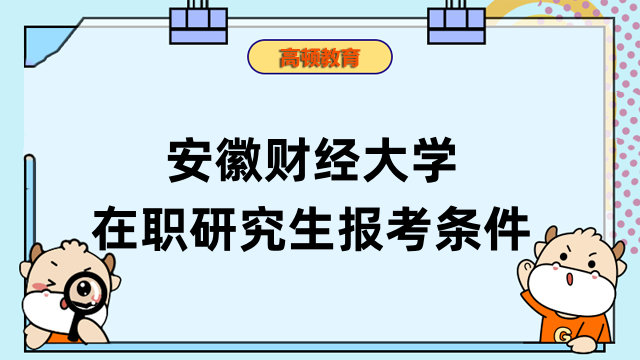 2023年安徽财经大学在职研究生报考条件汇总-报考须知