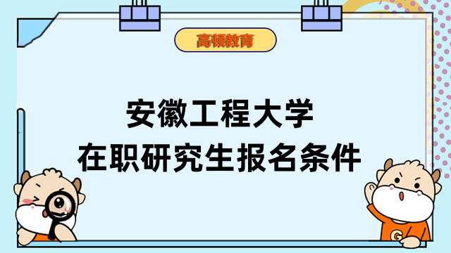 2023年安徽工程大学在职研究生报名条件是什么？已确定