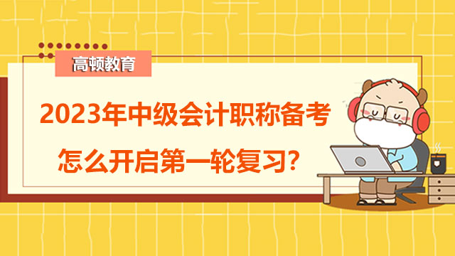 2023年中级会计职称备考怎么开启第一轮复习?