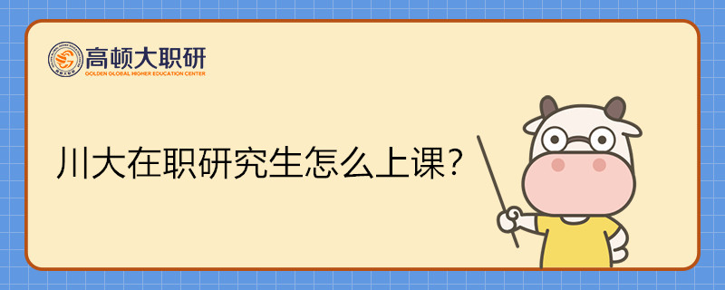 川大在职研究生怎么上课？23年川大在职研报名中