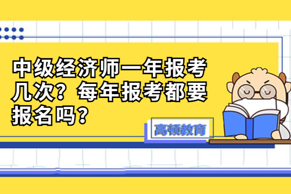 中级经济师一年报考几次？每年报考都要报名吗？