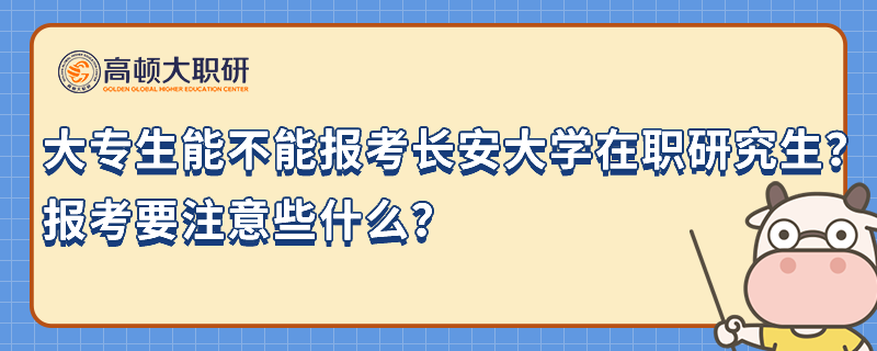 大专生能不能报考长安大学在职研究生？报考要注意些什么？