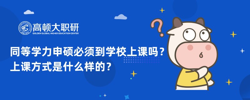 同等学力申硕必须到学校上课吗？上课方式是什么样的？