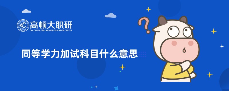 同等学力加试科目什么意思？一文带你了解