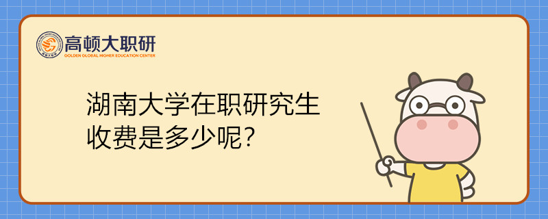 湖南大学在职研究生收费是多少呢？