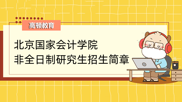北京国家会计学院非全日制专业硕士招生简章！2023年详情已发布
