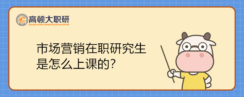 市场营销在职研究生是怎么上课的？