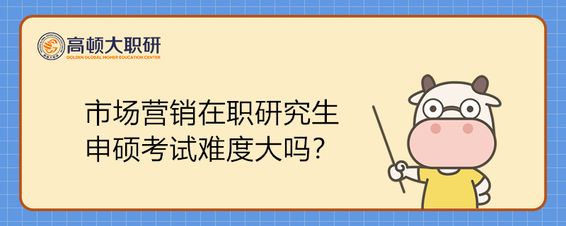 市场营销在职研究生申硕考试难度大吗？